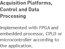 Acquisition Platforms, Control and Data Processing Implemented with FPGA and embedded processor, CPLD or microcontroller according to the application.