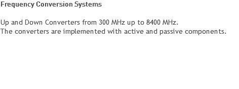 Frequency Conversion Systems Up and Down Converters from 300 MHz up to 8400 MHz.
The converters are implemented with active and passive components. 