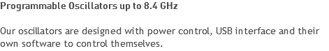 Programmable Oscillators up to 8.4 GHz Our oscillators are designed with power control, USB interface and their own software to control themselves.